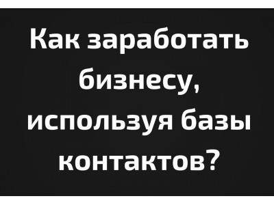 Как заработать бизнесу, используя базы контактов?